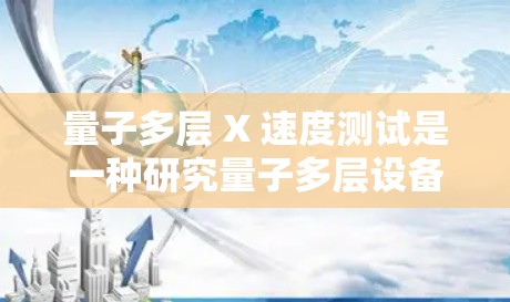 量子多层 X 速度测试是一种研究量子多层设备（如量子多层传递线、量子多层交换链等）在多层层析环境下的性能测试方法。以下是一些关于量子多层 X 速度测试的基本信息和步骤，帮助您进行测试并分析结果