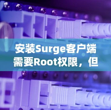安装Surge客户端需要Root权限，但普通用户没有Root权限。以下是详细的步骤指南