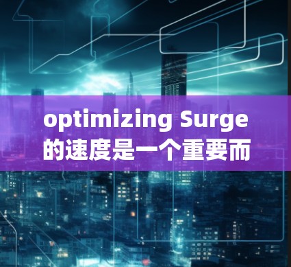 optimizing Surge的速度是一个重要而关键的网络设置步骤，它需要仔细考虑不同的网络环境并采取相应的措施以确保网络性能稳定。以下是一个详细且系统化的优化流程，帮助您提升网络速度