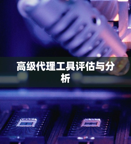 高级代理工具评估与分析