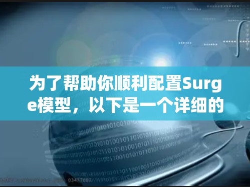 为了帮助你顺利配置Surge模型，以下是一个详细的步骤指南