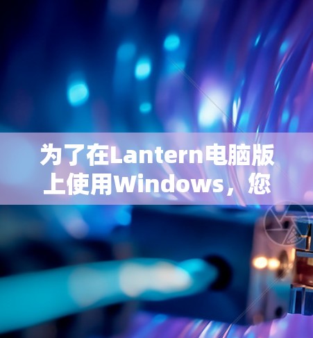 为了在Lantern电脑版上使用Windows，您可以按照以下步骤进行操作