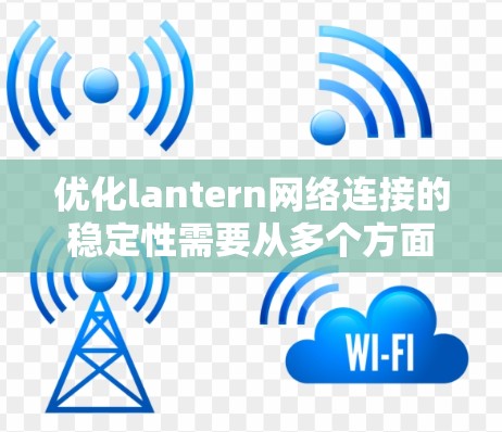 优化lantern网络连接的稳定性需要从多个方面入手，以下是逐步的优化建议