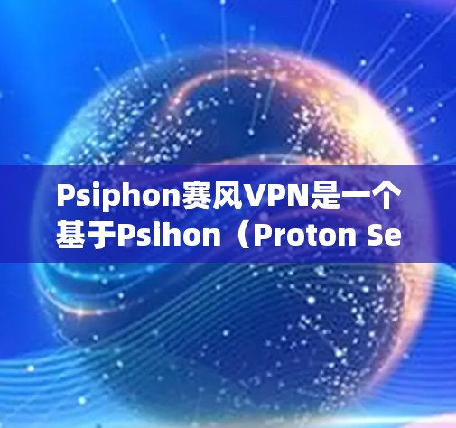 Psiphon赛风VPN是一个基于Psihon（Proton Secure Network）的VPN服务，专为视频和游戏用户设计，提供安全的内容访问。以下是详细的步骤和建议，帮助您顺利使用