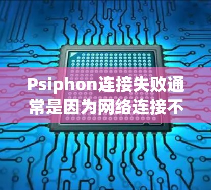Psiphon连接失败通常是因为网络连接不稳定、配置错误、服务器故障或其他原因导致。以下是解决Psiphon连接失败的常见步骤和方法