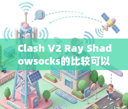 Clash V2 Ray Shadowsocks的比较可以从外观、材质、功能、安全性、价格和使用场景等方面进行详细分析。以下是对两者的全面比较