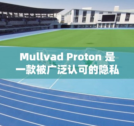 Mullvad Proton 是一款被广泛认可的隐私网络软件，旨在保护用户数据的安全性。以下是对该软件的详细评测