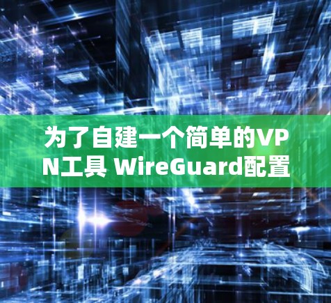 为了自建一个简单的VPN工具 WireGuard配置，按照以下步骤操作