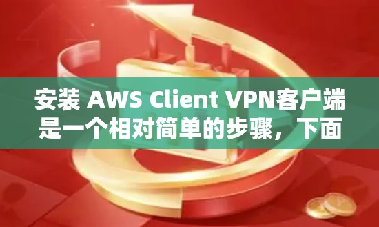 安装 AWS Client VPN客户端是一个相对简单的步骤，下面将详细分步说明如何进行安装