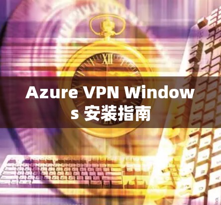 Azure VPN Windows 安装指南