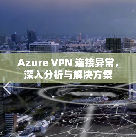 Azure VPN 连接异常，深入分析与解决方案
