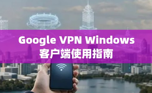Google VPN Windows客户端使用指南