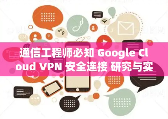 通信工程师必知 Google Cloud VPN 安全连接 研究与实践
