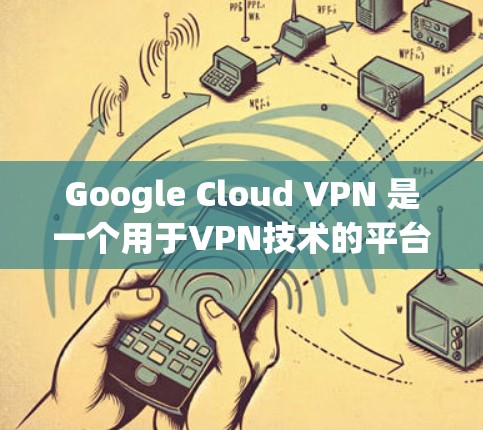 Google Cloud VPN 是一个用于VPN技术的平台，旨在提供安全的互联网连接。为了测试其性能，应按照以下步骤进行分析