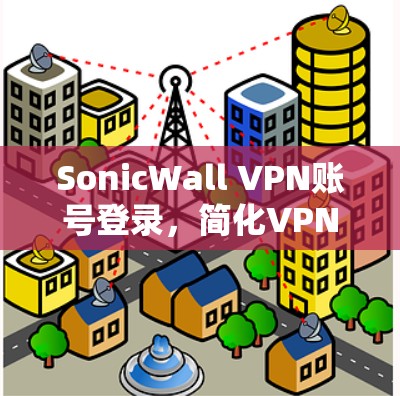 SonicWall VPN账号登录，简化VPN登录流程，提升访问效率