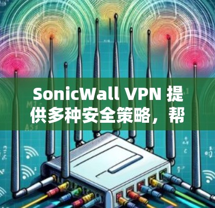 SonicWall VPN 提供多种安全策略，帮助用户在使用VPN服务时增强加密防护和数据安全。以下是其主要的安全策略功能介绍