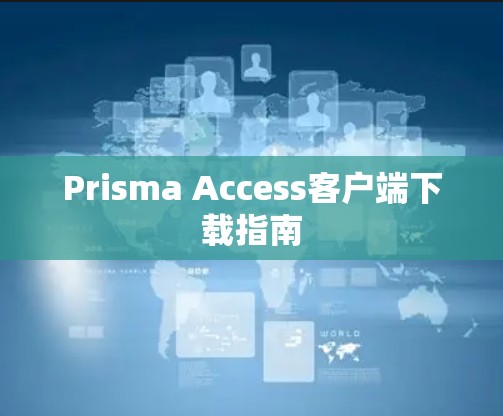 Prisma Access客户端下载指南