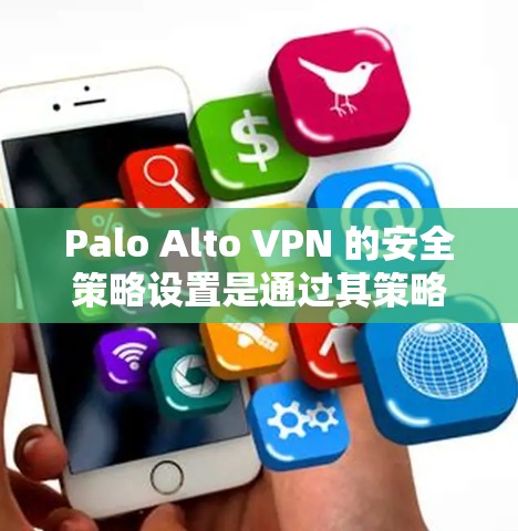 Palo Alto VPN 的安全策略设置是通过其策略功能来实现的，这些策略旨在保护用户和网络的安全性。以下是对这些策略的详细说明，包括它们的作用、设置方法以及注意事项