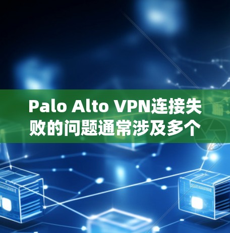 Palo Alto VPN连接失败的问题通常涉及多个可能的因素，包括网络连接、服务器配置、防火墙限制和系统设置。以下是逐步的故障解决步骤