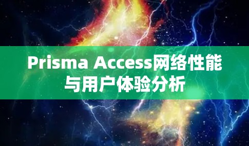 Prisma Access网络性能与用户体验分析