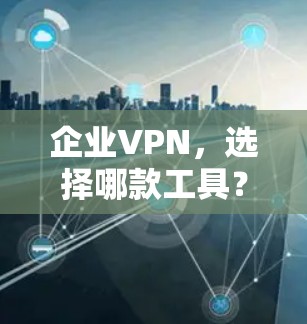 企业VPN，选择哪款工具？Prisma Access替代工具）