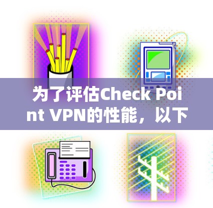 为了评估Check Point VPN的性能，以下是详细的步骤和建议