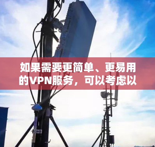 如果需要更简单、更易用的VPN服务，可以考虑以下替代方案