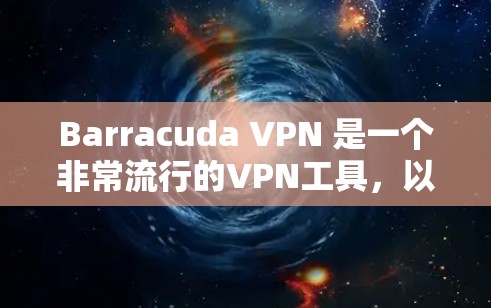 Barracuda VPN 是一个非常流行的VPN工具，以其界面友好、功能强大、开放源代码等优点而闻名。如果你正在寻找替代工具，以下是一些推荐的选项，它们各有特点，可以根据你的需求选择