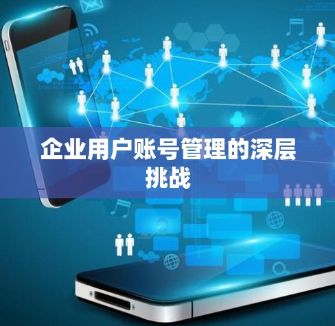 企业用户账号管理的深层挑战