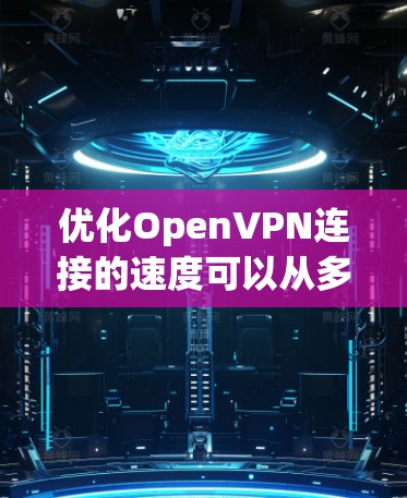 优化OpenVPN连接的速度可以从多个角度入手，以下是一步步的建议