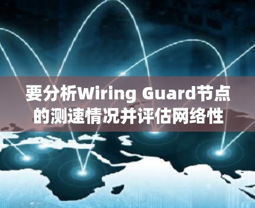 要分析Wiring Guard节点的测速情况并评估网络性能，可以按照以下步骤进行