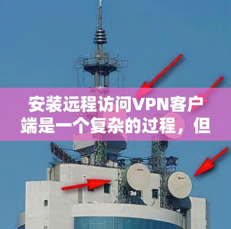 安装远程访问VPN客户端是一个复杂的过程，但可以分为几个步骤来完成。以下是详细的指南