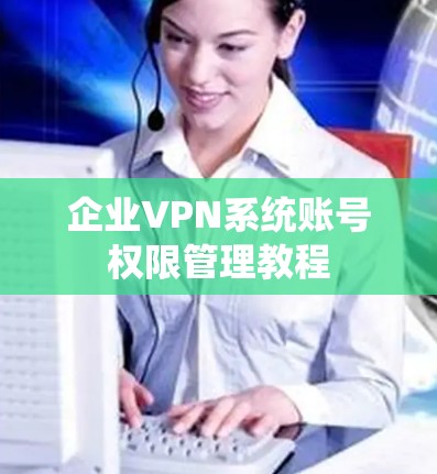 企业VPN系统账号权限管理教程