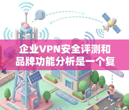 企业VPN安全评测和品牌功能分析是一个复杂而重要的课题，因为它涉及企业合规、用户信任、数据安全等多个方面。以下是一个详细的分析，涵盖品牌功能的各个方面