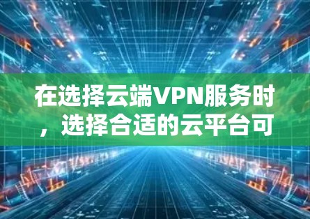 在选择云端VPN服务时，选择合适的云平台可以帮助你更好地管理云资源、优化性能并满足特定的安全需求。以下是对主流云平台的推荐和比较，帮助你更好地选择适合自己的解决方案