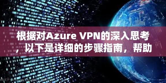 根据对Azure VPN的深入思考，以下是详细的步骤指南，帮助用户在选择时更清晰