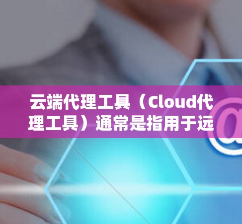 云端代理工具（Cloud代理工具）通常是指用于远程办公、数据分析或存储管理的软件。安全连接分析是确保这些工具能够有效保护用户数据和系统安全的重要步骤。以下是关于安全连接分析的关键点和步骤