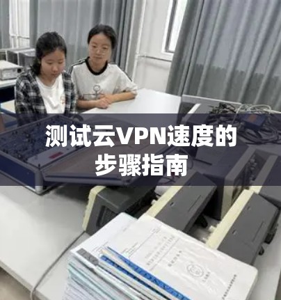 测试云VPN速度的步骤指南