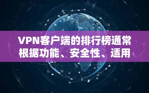 VPN客户端的排行榜通常根据功能、安全性、适用场景以及预算等因素进行排序。以下是一个综合考虑的企业和个人软件合集的排名，供参考