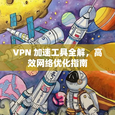 VPN 加速工具全解，高效网络优化指南