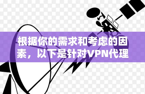 根据你的需求和考虑的因素，以下是针对VPN代理软件的选择建议