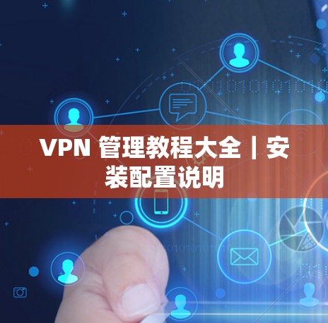 VPN 管理教程大全｜安装配置说明