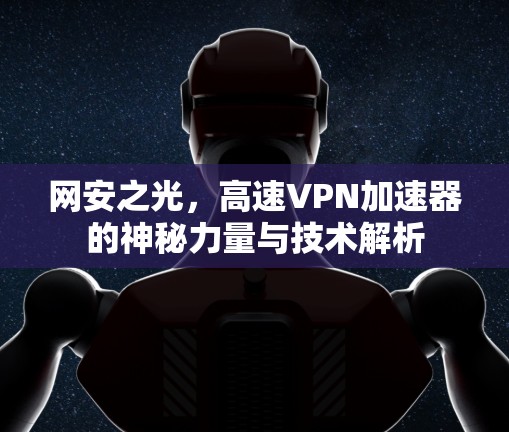 网安之光，高速VPN加速器的神秘力量与技术解析