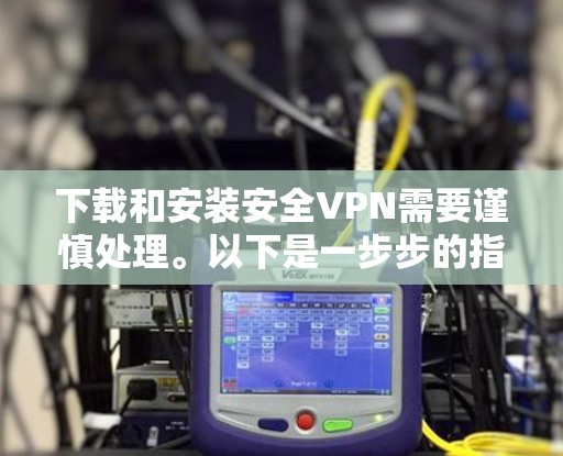 下载和安装安全VPN需要谨慎处理。以下是一步步的指导