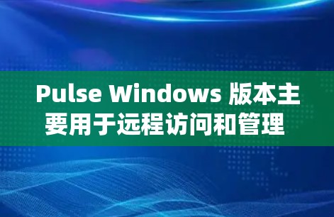 Pulse Windows 版本主要用于远程访问和管理 Windows 系统中的用户和账户。以下是使用 Pulse Windows 版本进行远程访问和管理账户的详细步骤