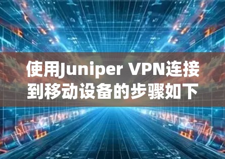 使用Juniper VPN连接到移动设备的步骤如下