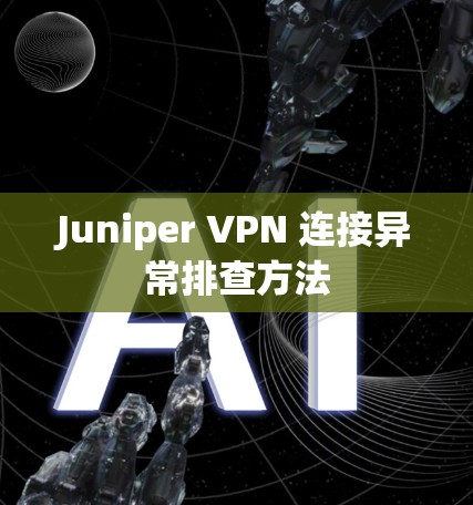 Juniper VPN 连接异常排查方法