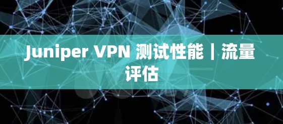 Juniper VPN 测试性能｜流量评估