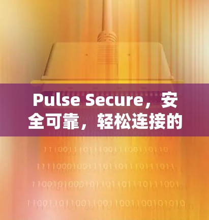 Pulse Secure，安全可靠，轻松连接的VPN替代方案