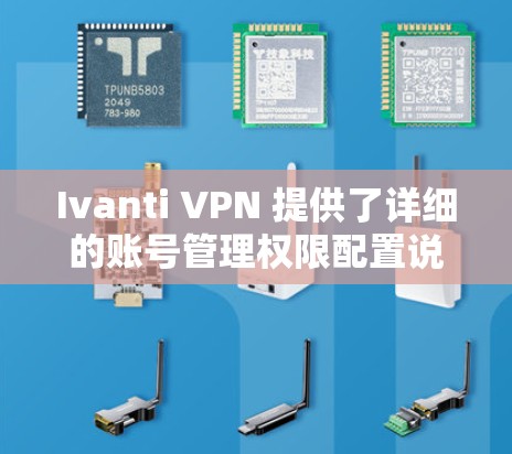 Ivanti VPN 提供了详细的账号管理权限配置说明，以下是对你提供的信息的详细说明